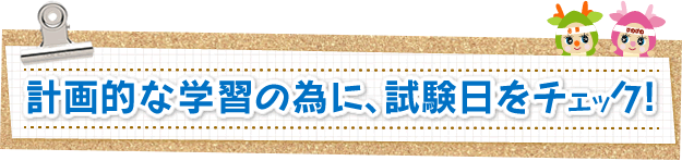 計画的な学習の為に、試験日をチェック!