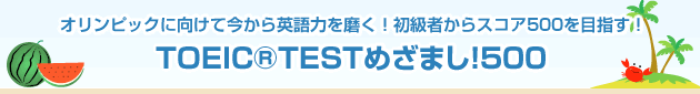 オリンピックに向けて今から英語力を磨く!初級者からスコア500を目指す!
TOEIC®TESTめざまし!500
