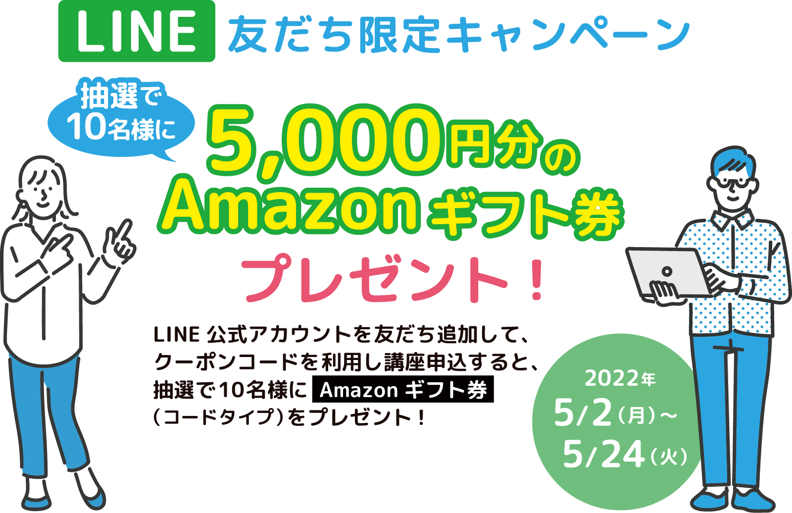 LINE友達限定キャンペーン 抽選で10名様に5,000円分のAmazonギフト券プレゼント！2022年5/2（月）〜5/24（火）