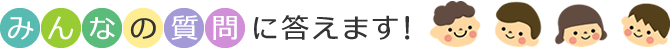 みんなの質問に答えます！