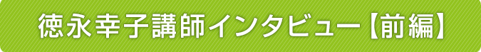 徳永幸子講師インタビュー前編