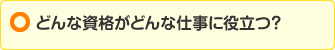 どんな資格がどんな仕事に役立つ？