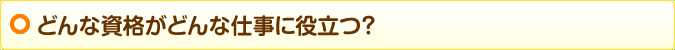 どんな資格がどんな仕事に役立つ？