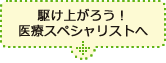 駆け上がろう！医療スペシャリストへ