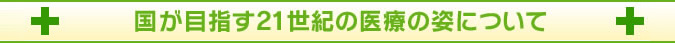 国が目指す21世紀の医療の姿について