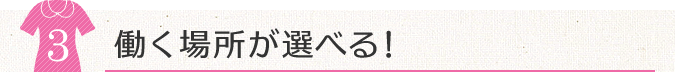 3.働く場所が選べる！