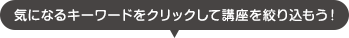 気になるキーワードをクリックして講座を絞り込もう！