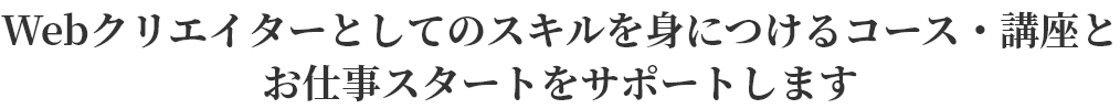 Webクリエイターとしてのスキルを身につけるコース・講座とお仕事スタートをサポートします