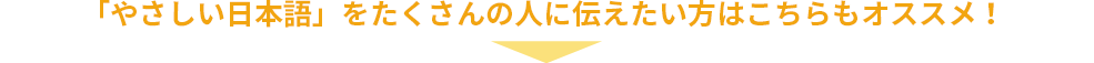 「やさしい日本語」をたくさんの人に伝えたい方はこちらもオススメ！