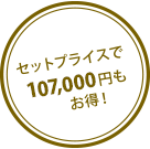 セットプライスで 107,000円 もお得！