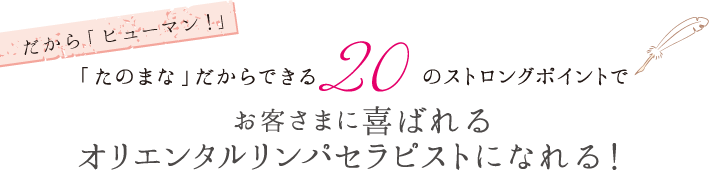 「たのまな」だからできる20のストロングポイントでお客さまに喜ばれるオリエンタルリンパセラピストになれる！ 