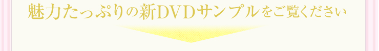 魅力たっぷりの新DVDサンプルをご覧ください
