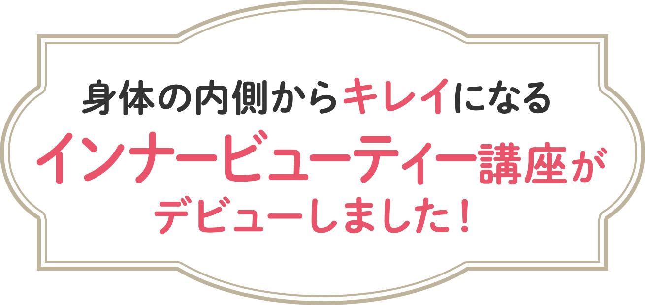 身体の内側からキレイになるインナービューティー講座がデビューしました！