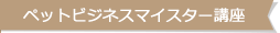 ペットビジネスマイスター講座