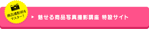 魅せる商品写真撮影講座 特設サイト