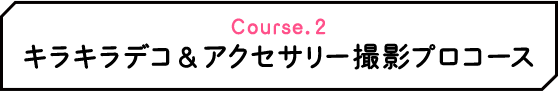 Course.2 キラキラデコ＆アクセサリー撮影プロコース