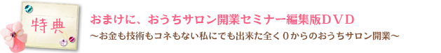 特典 おまけに、おうちサロン開業セミナー編集版ＤＶＤ