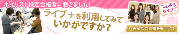 ネイリスト検定合格者に聞きました! ライブ+を利用してみていかがですか?