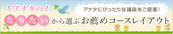 アナタの「なりたい」から選ぶお薦めコースレイアウト