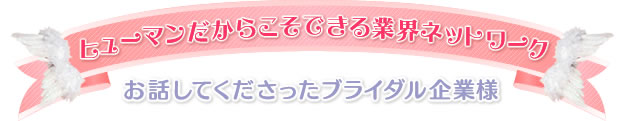ヒューマンだからこそできる業界ネットワーク お話してくださったブライダル企業様