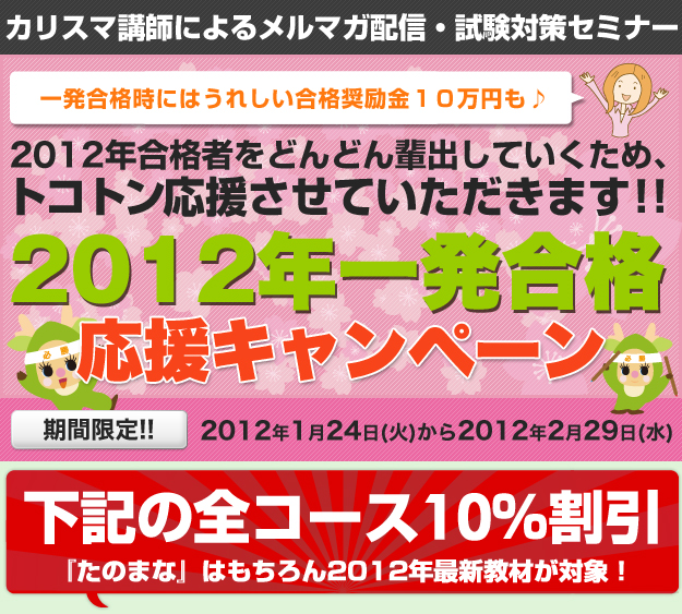 カリスマ講師によるメルマガ配信・試験対策セミナー 一発合格時にはうれしい合格奨励金１０万円も♪2012年合格者をどんどん輩出していくため、トコトン応援させていただきます!!2012年一発合格応援キャンペーン