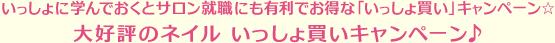 いっしょに学んでおくとサロン就職にも有利でお得な大好評のネイル「いっしょ買い」キャンペーン☆