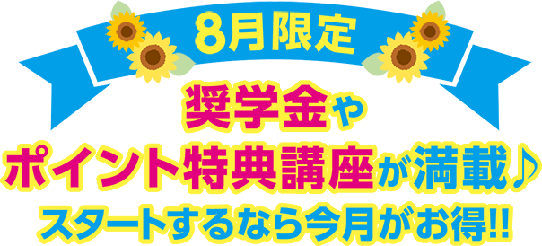 8月限定 奨学金やポイント特典講座が満載♪スタートするなら今月がお得!!