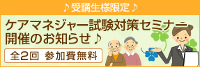 受講生限定・参加費無料！ケアマネジャー試験対策セミナー開催のお知らせ♪