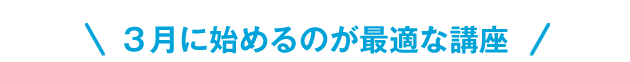 3月にはじめるのが最適な講座