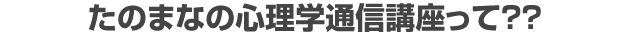 たのまなの心理学通信講座って??