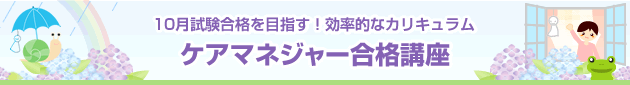 10月試験合格を目指す!効率的なカリキュラム ケアマネジャー合格講座