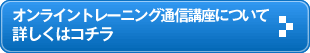 オンライントレーニング通信講座について詳しくはコチラ