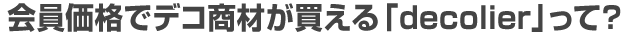 会員価格でデコ商材が買える「decolier」って?