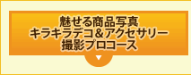 魅せる商品写真
キラキラデコ&アクセサリー
撮影プロコース