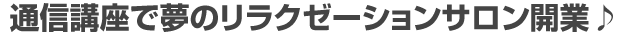 通信講座で夢のリラクゼーションサロン開業♪