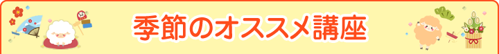 季節のオススメ講座