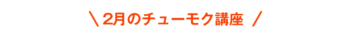 2月のチューモク講座
