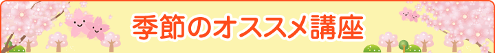 季節のオススメ講座