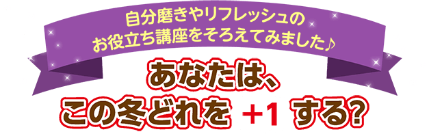 自分磨きやリフレッシュのお役立ち講座をそろえてみました♪あなたは、この冬どれを+1する?