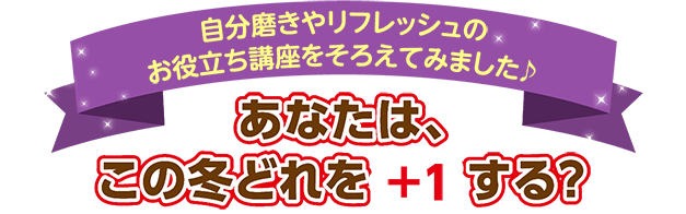 自分磨きやリフレッシュのお役立ち講座をそろえてみました♪あなたは、この冬どれを＋1する？