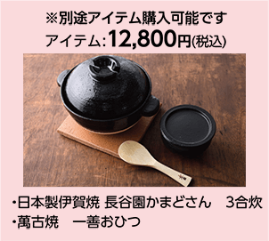 ※別途アイテム購入可能です アイテム:12,800円(税込)・日本製伊賀焼 長谷園かまどさん　3合炊 ・萬古焼　一善おひつ