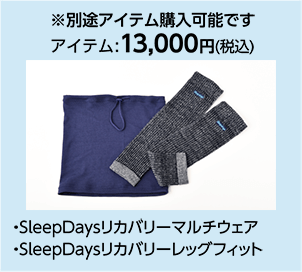 ※別途アイテム購入可能です アイテム:13,000円(税込)・SleepDaysリカバリーマルチウェア ・SleepDaysリカバリーレッグフィット