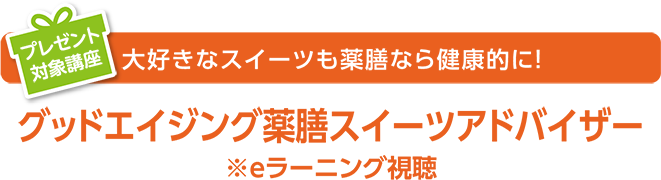 大好きなスイーツも薬膳なら健康的に！ グッドエイジング薬膳スイーツアドバイザー※eラーニング視聴