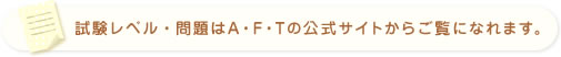 試験レベル・問題はA・F・Tの公式サイトからご覧になれます。
