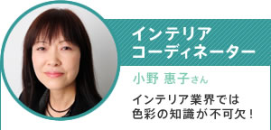 インテリアコーディネーター／小野 惠子さん／インテリア業界では色彩の知識が不可欠！