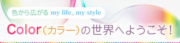 色から広がるmy life,my style　Colorの世界へようこそ！