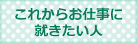 これからお仕事に就きたい人