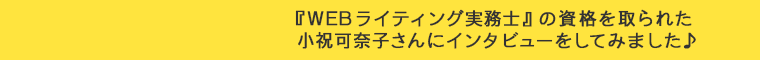 『WEBライティング実務士』の資格を取られた小祝可奈子さんにインタビューをしてみました♪