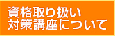 資格取り扱い対策講座について