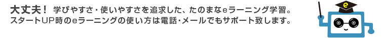 大丈夫！ 学びやすさ・使いやすさを追求した、たのまなeラーニング学習。